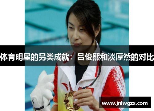 体育明星的另类成就：吕俊熙和淡厚然的对比